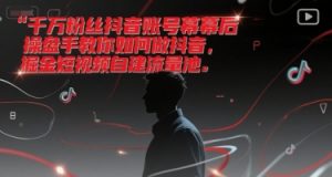 千万粉丝抖音账号幕后操盘手教你如何做抖音,掘金短视频自建流量池-木石资源网