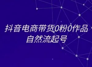 抖音电商带货0粉0作品自然流起号，抖音电商教程-木石资源网
