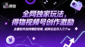 全网独家玩法，得物视频号创作激励 去重软件加持爆款视频，矩阵玩法月入几个w【揭秘】-木石资源网