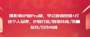 摄影师IP营Pro版，学会营销思维+打造个人品牌，IP营打造/营销技能/流量扶持/合作内推-木石资源网