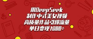 用DeepSeek制作中式美女视频,高质量作品引爆流量,单日变现多张-木石资源网