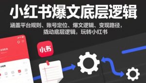 小红书爆文底层逻辑,涵盖平台规则、账号定位、爆文逻辑、变现路径,撬动底层逻辑,玩转小红书-木石资源网