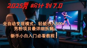 2025男粉计划7.0,全自动变现模式,轻松日入5张+,新手小白必看课程-木石资源网