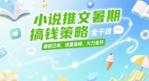 小说推文暑期搞钱策略，全干货，暑假已来，流量高峰，火力全开-木石资源网
