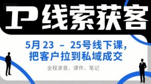 IP线索获客5月23-25号线下课,把客户拉到私域成交(录音+课件+笔记)-木石资源网