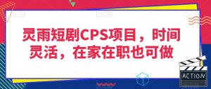灵雨短剧CPS项目,时间灵活,在家在职也可做-木石资源网