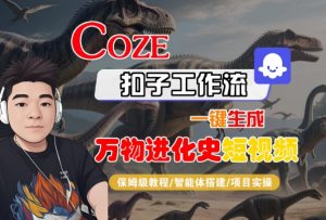 Coze扣子工作流一键生成万物进化史短视频,保姆级教程-智能体搭建-项目实操-木石资源网