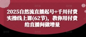 2025自然流直播起号+千川付费实操线上课(62节),教你用付费给直播间做增量-木石资源网