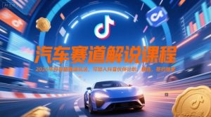 汽车赛道解说课程，2025年抖音新赛道玩法，可加入抖音伙伴计划，精选，签约独家-木石资源网