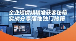 企业短视频精准获客秘籍,实战分享落地独门秘籍-木石资源网