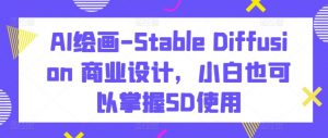 AI绘画-Stable Diffusion 商业设计,小白也可以掌握SD使用-木石资源网