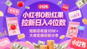 小红书0粉红果短剧拉新日入4位，数短剧总收益10W+大佬实操经验分享-木石资源网