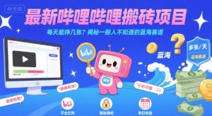 最新哔哩哔哩上B站搬砖项目，每天能挣几张？揭秘一般人不知道的蓝海赛道-木石资源网