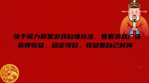 快手磁力聚星游戏自撸玩法，看看游戏广告获得收益，稳定项目，收益看自己时间【揭秘】-木石资源网