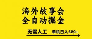 海外故事会全自动掘进,0人工,可矩阵,单机日入5张+【揭秘】-木石资源网