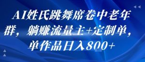 AI姓氏跳舞席卷中老年群,躺挣流量主+定制单,单作品日入8张-木石资源网