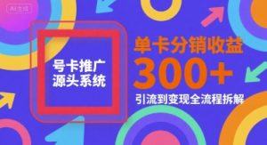 号卡推广源头系统，单卡分销收益3张+，引流到变现全流程拆解【揭秘】-木石资源网