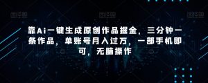 靠Ai一键生成原创作品掘金，三分钟一条作品，单账号月入过万，一部手机即可，无脑操作【揭秘】-木石资源网
