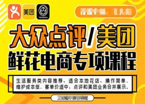 大众点评/美团鲜花电商专项课程,操作简单、维护成本低、客单价适中,点评和美团业务合并展示-木石资源网