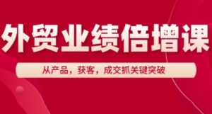 外贸业绩倍增课,从产品,获客,成交抓关键突破-木石资源网