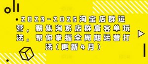 2023-2025淘宝店群运营,聚焦淘系店群高客单玩法,帮你掌握全周期运营打法(更新4月)-木石资源网