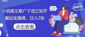 小说推文推广干货之知乎搬运实操课,日入2张-木石资源网