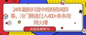 24年最新抖音中视频奇闻异事,冷门赛道日入400+条条视频火爆【揭秘】-木石资源网