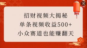 招财视频大揭秘：单条视频收益500+，小众赛道也能挣翻天!-木石资源网