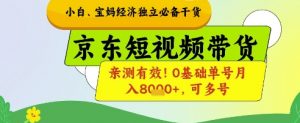 小白宝妈经济独立必备干货,京东短视频带货,亲测有效!0基础单号月入8k+,可多号【揭秘】-木石资源网