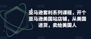 亚马逊套利系列课程,开个亚马逊美国站店铺,从美国进货,卖给美国人-木石资源网