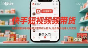 快手短视频带货，快速掌握快手短视频带货核心能力，适合新手快速上手变现-木石资源网