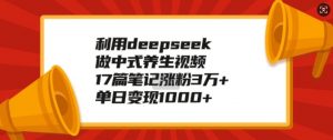 利用deepseek做中式养生视频,17篇笔记涨粉3万+,单日变现1k-木石资源网