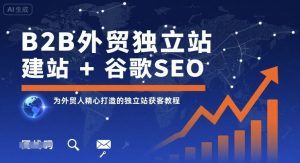 B2B外贸独立站建站+谷歌SEO,为外贸人精心打造的独立站获客教程-木石资源网