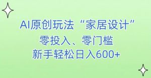 AI家居设计,简单好上手,新手小白什么也不会的,都可以轻松日入500+【揭秘】-木石资源网