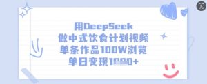 用DeepSeek做中式饮食计划视频,单条作品100W浏览,单日变现多张-木石资源网