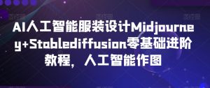 AI人工智能服装设计Midjourney+Stablediffusion零基础进阶教程,人工智能作图-木石资源网