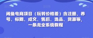 闲鱼电商项目(玩转价格差)含注册、养号、标题、成交、售后、选品、货源等,一条龙全系统教程-木石资源网