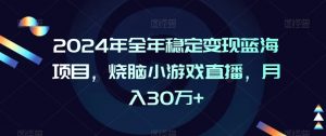 2024年全年稳定变现蓝海项目,烧脑小游戏直播,月入30万+【揭秘】-木石资源网