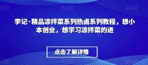 李记·精品凉拌菜系列热卤系列教程,想小本创业,想学习凉拌菜的进-木石资源网