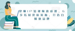 律师IP短视频速成课,6步拓展优质案源,打造自媒体品牌-木石资源网