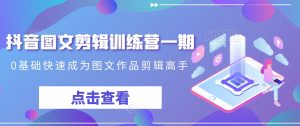 抖音图文剪辑训练营一期,0基础快速成为图文作品剪辑高手-木石资源网